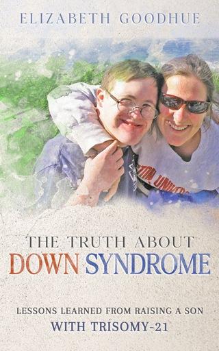 The Truth About Down Syndrome by Elizabeth Goodhue