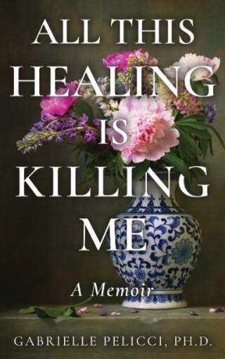 All This Healing Is Killing Me Gabrielle Pelicci
